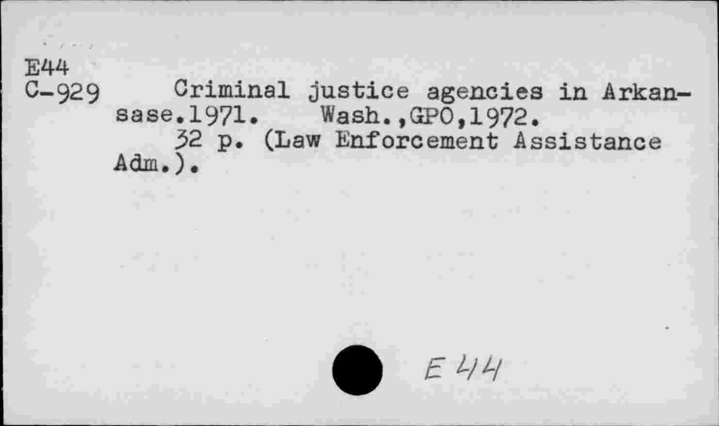 ﻿E44
C-929 Criminal justice agencies in Arkan sase.1971. Wash.,GPO,1972.
52 p. (Law Enforcement Assistance Adm.).